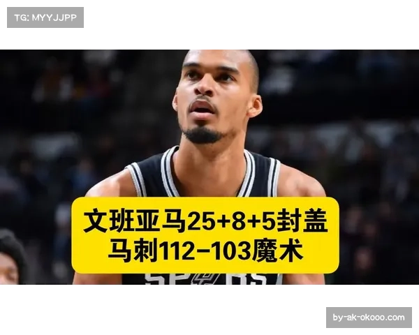 马刺文班亚马25+8+5封盖 战术权重核心率队取胜
